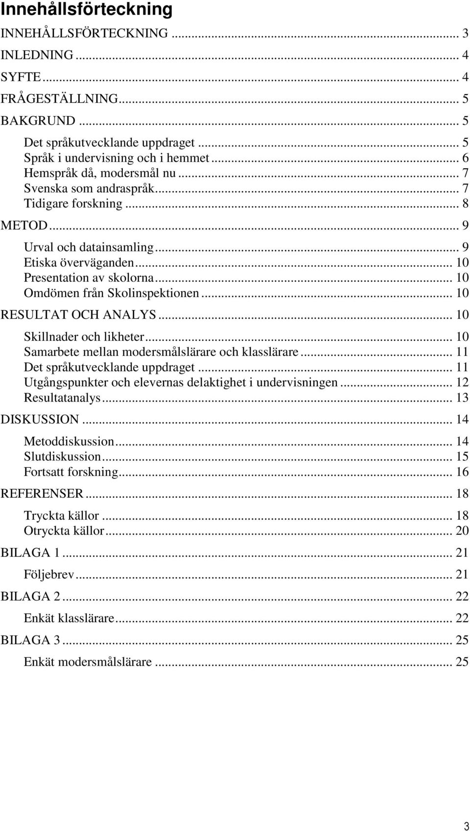 .. 10 Omdömen från Skolinspektionen... 10 RESULTAT OCH ANALYS... 10 Skillnader och likheter... 10 Samarbete mellan modersmålslärare och klasslärare... 11 Det språkutvecklande uppdraget.