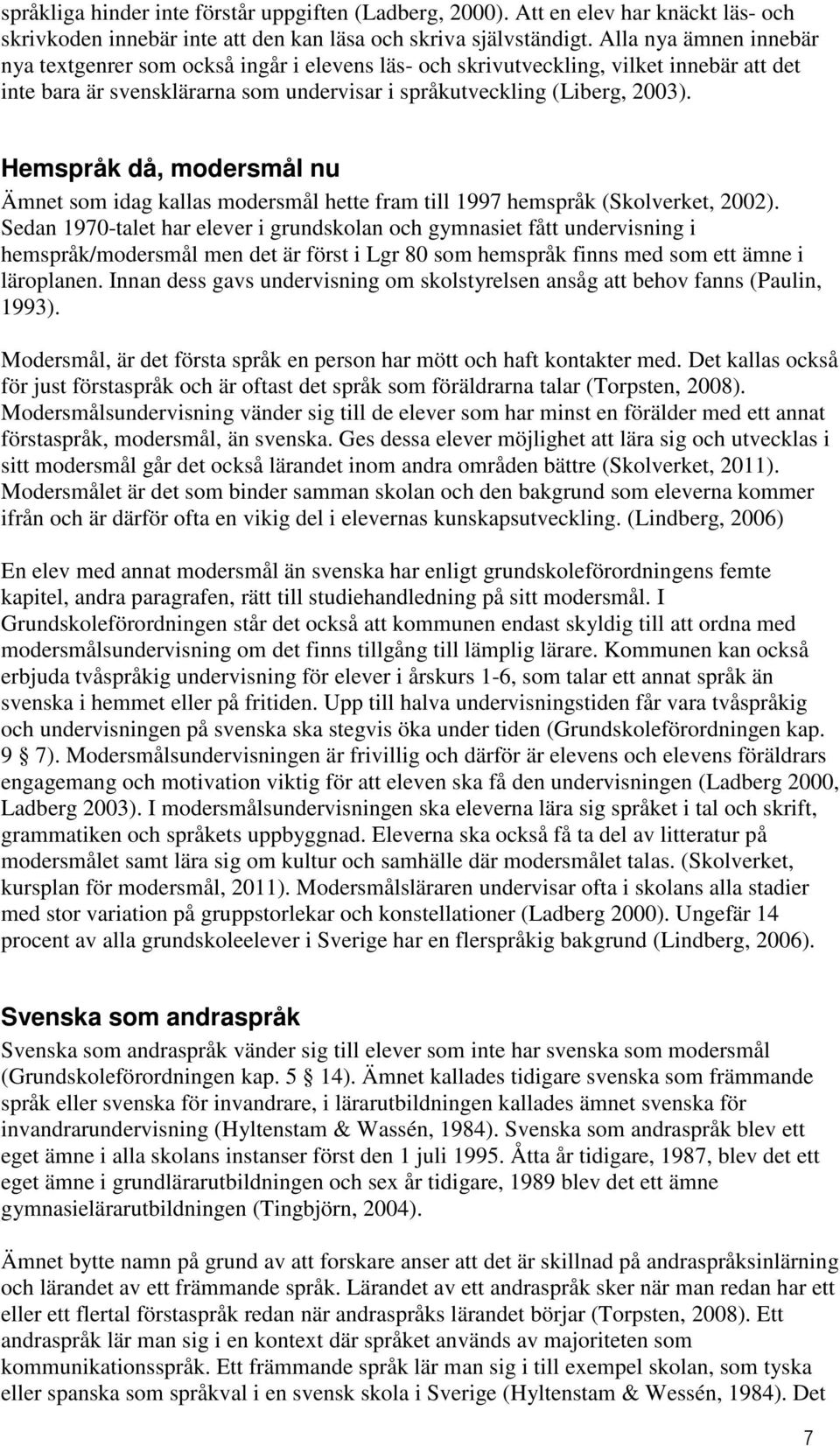 Hemspråk då, modersmål nu Ämnet som idag kallas modersmål hette fram till 1997 hemspråk (Skolverket, 2002).