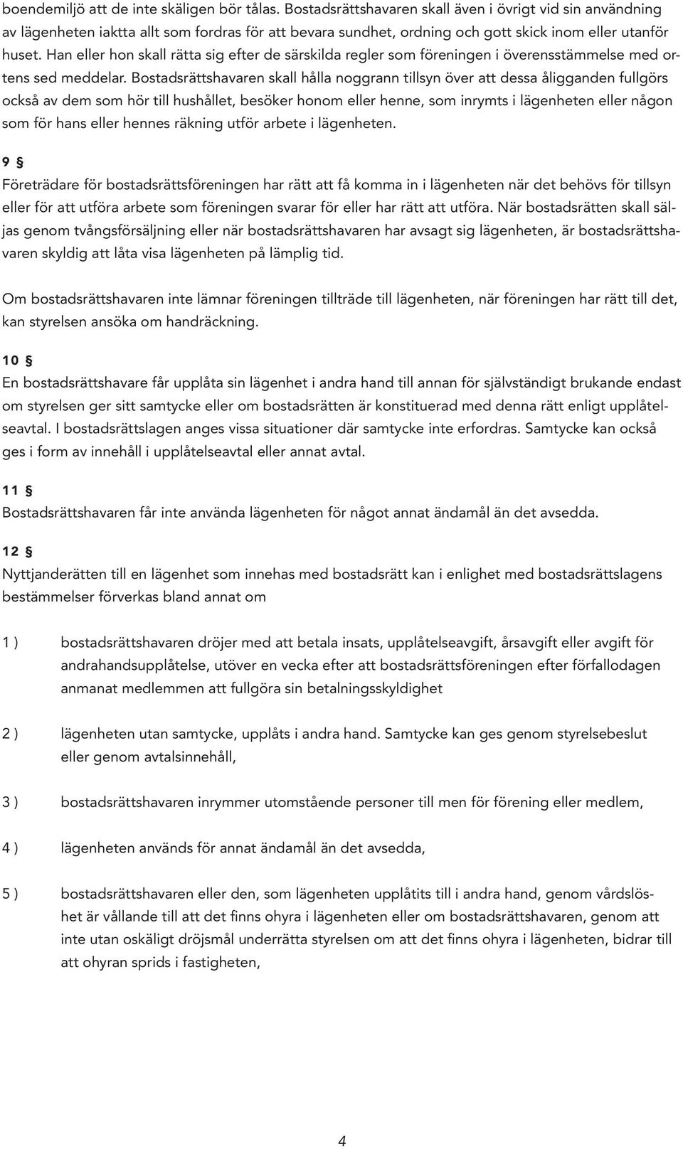 Han eller hon skall rätta sig efter de särskilda regler som föreningen i överensstämmelse med ortens sed meddelar.