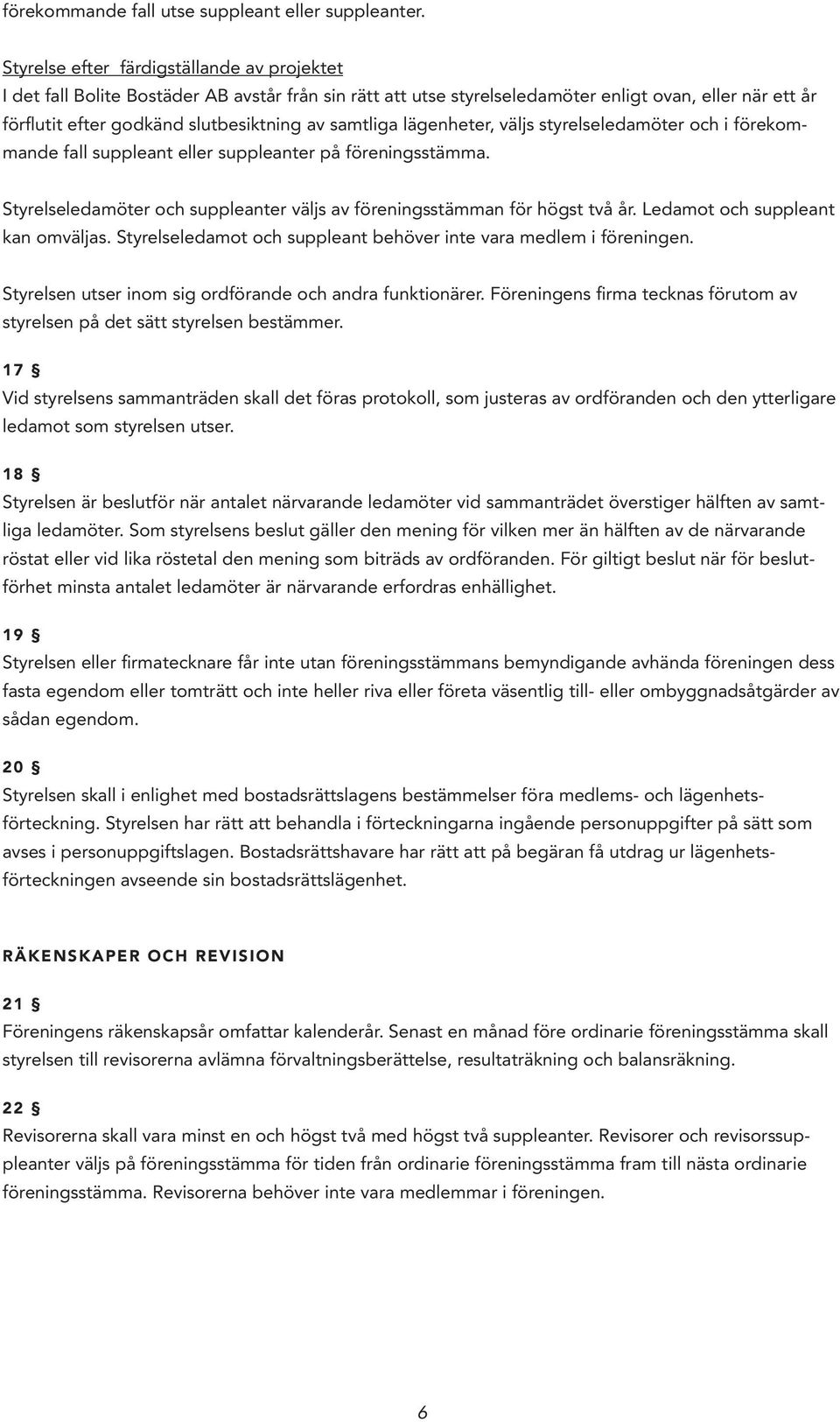 samtliga lägenheter, väljs styrelseledamöter och i förekommande fall suppleant eller suppleanter på föreningsstämma. Styrelseledamöter och suppleanter väljs av föreningsstämman för högst två år.