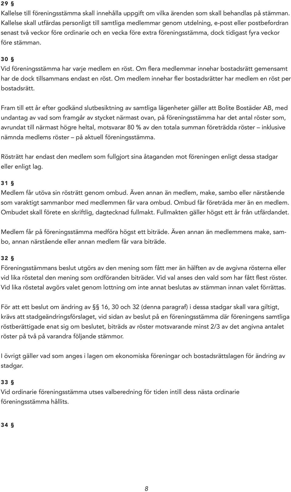 veckor före stämman. 30 Vid föreningsstämma har varje medlem en röst. Om flera medlemmar innehar bostadsrätt gemensamt har de dock tillsammans endast en röst.