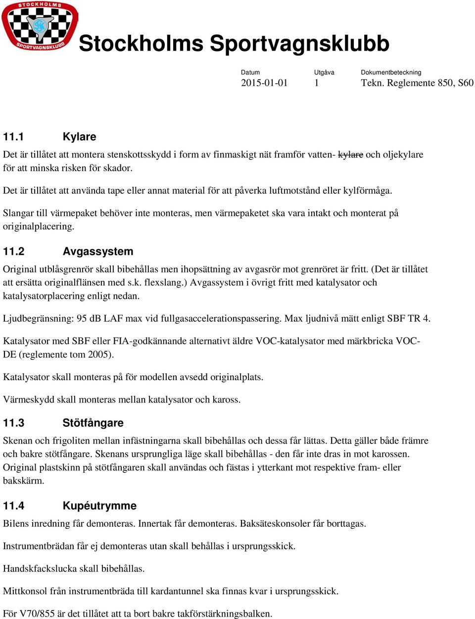 Slangar till värmepaket behöver inte monteras, men värmepaketet ska vara intakt och monterat på originalplacering. 11.