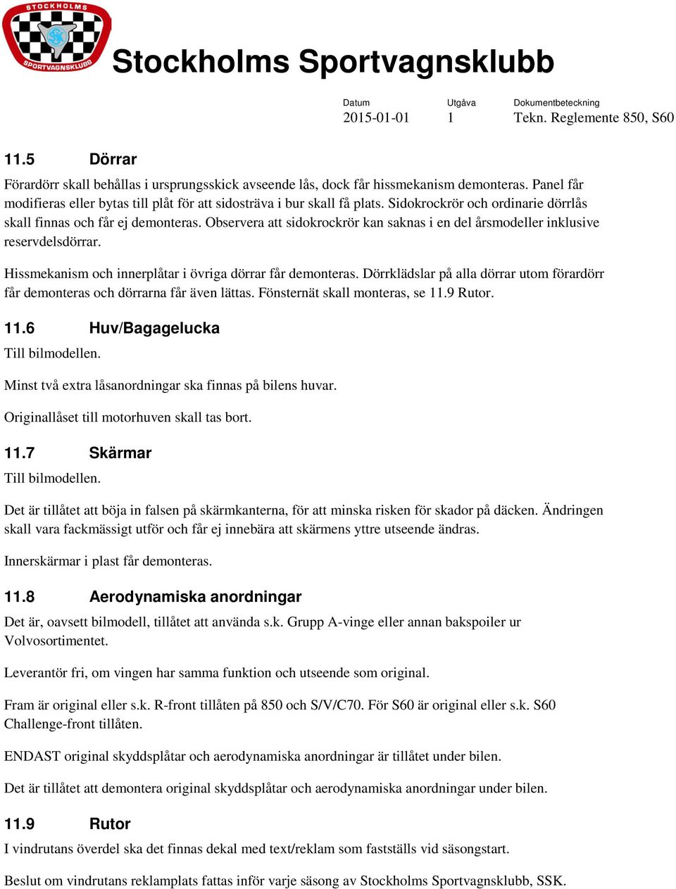 Hissmekanism och innerplåtar i övriga dörrar får demonteras. Dörrklädslar på alla dörrar utom förardörr får demonteras och dörrarna får även lättas. Fönsternät skall monteras, se 11.