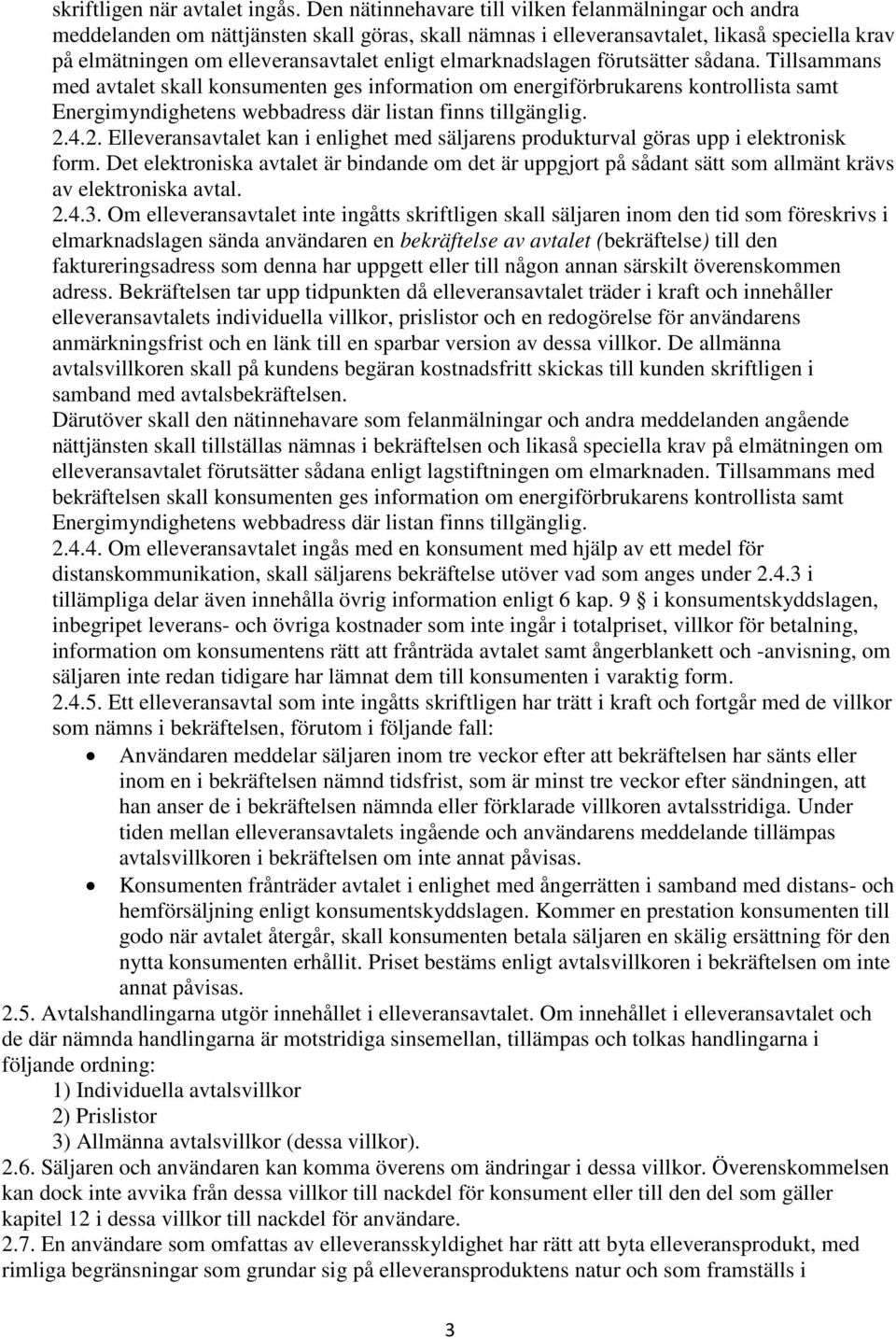 elmarknadslagen förutsätter sådana. Tillsammans med avtalet skall konsumenten ges information om energiförbrukarens kontrollista samt Energimyndighetens webbadress där listan finns tillgänglig. 2.