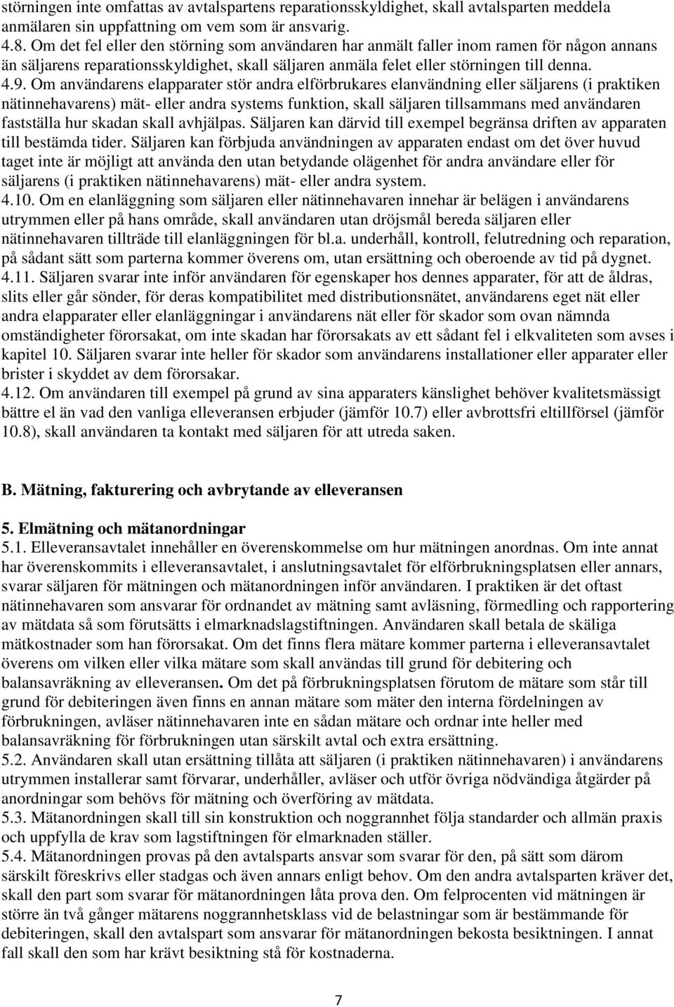 Om användarens elapparater stör andra elförbrukares elanvändning eller säljarens (i praktiken nätinnehavarens) mät- eller andra systems funktion, skall säljaren tillsammans med användaren fastställa