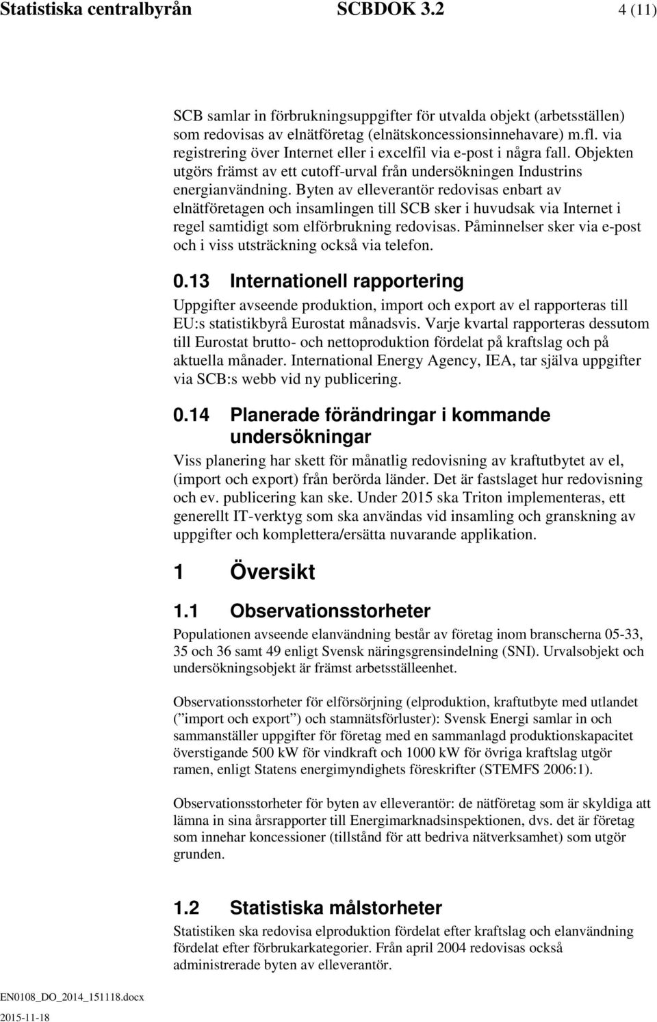 Byten av elleverantör redovisas enbart av elnätföretagen och insamlingen till SCB sker i huvudsak via Internet i regel samtidigt som elförbrukning redovisas.