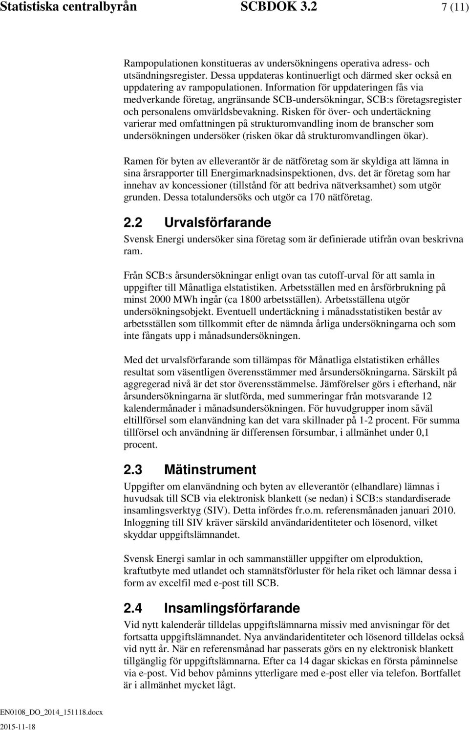 Information för uppdateringen fås via medverkande företag, angränsande SCB-undersökningar, SCB:s företagsregister och personalens omvärldsbevakning.