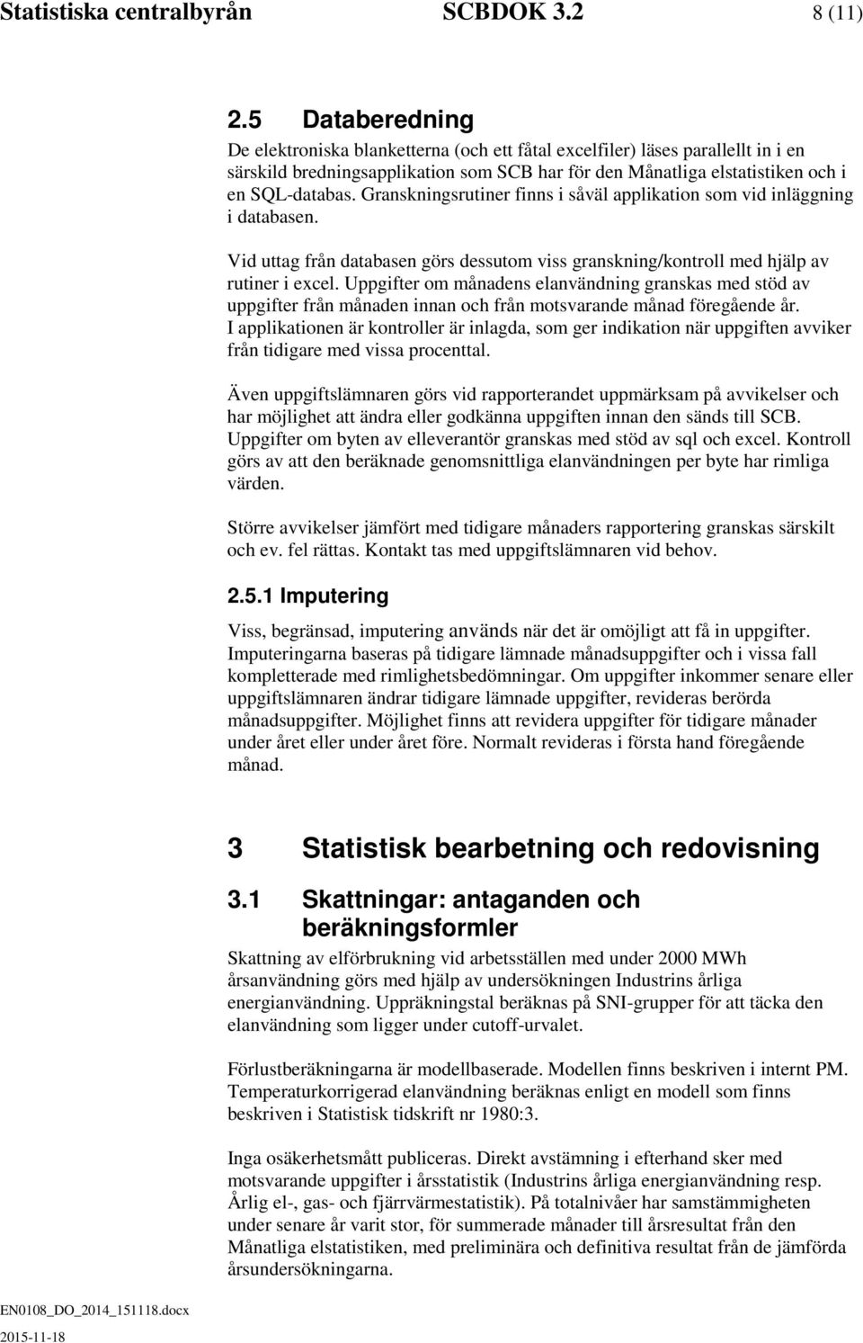 Granskningsrutiner finns i såväl applikation som vid inläggning i databasen. Vid uttag från databasen görs dessutom viss granskning/kontroll med hjälp av rutiner i excel.