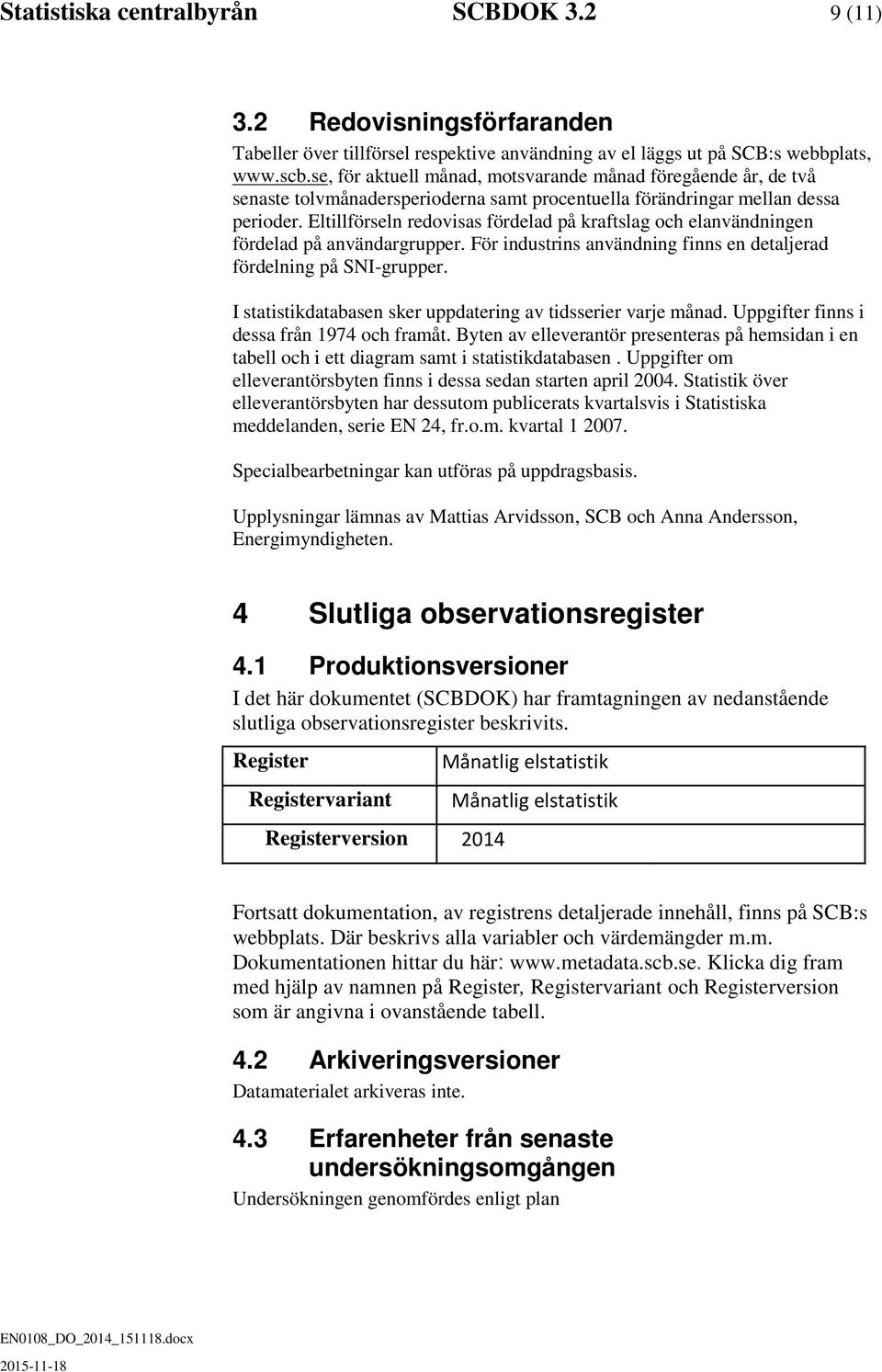 Eltillförseln redovisas fördelad på kraftslag och elanvändningen fördelad på användargrupper. För industrins användning finns en detaljerad fördelning på SNI-grupper.