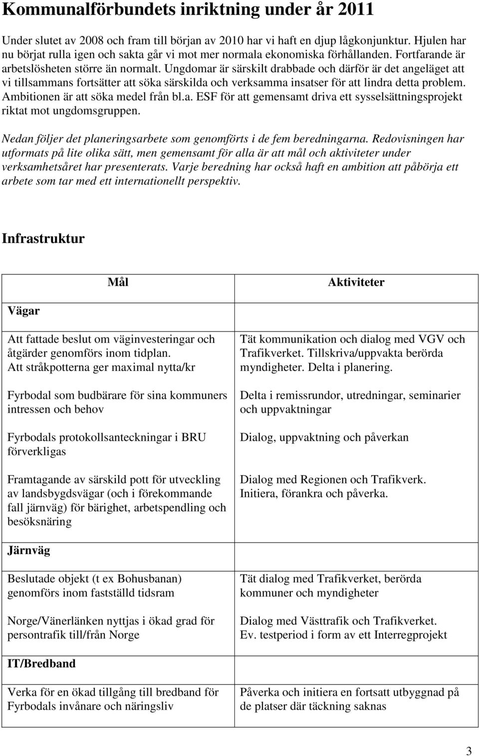 Ungdomar är särskilt drabbade och därför är det angeläget att vi tillsammans fortsätter att söka särskilda och verksamma insatser för att lindra detta problem. Ambitionen är att söka medel från bl.a. ESF för att gemensamt driva ett sysselsättningsprojekt riktat mot ungdomsgruppen.