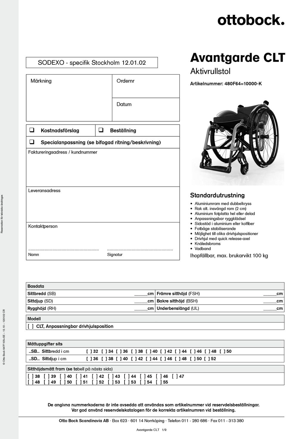 kundnummer Reservation för tekniska ändringar. Leveransadress Kontaktperson...... Namn Signatur Standardutrustning Aluminiumram med dubbelkryss Rak alt.