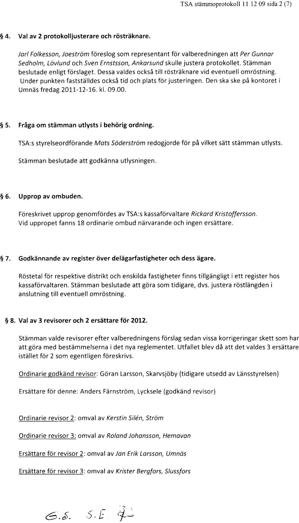 Under punkten fastställdes också tid och plats för justeringen. Den ska ske på kontoret i Umnäs fredag 2011-12-16. kl. 09.00. s. Fråga om stämman utlysts i behörig ordning.