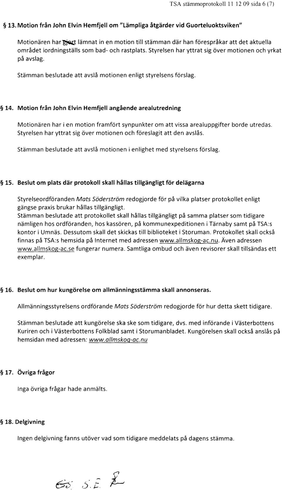 rastplats. Styrelsen har yttrat sig över motionen och yrkat på avslag. Stämman beslutade att avslå motionen enligt styrelsens förslag. 14.