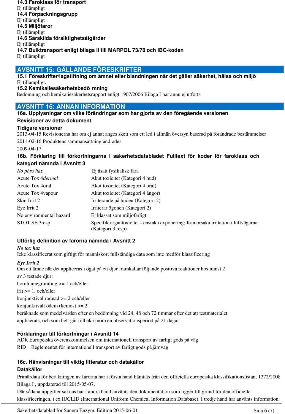 15.2 Kemikaliesäkerhetsbedö mning Bedömning och kemikaliesäkerhetsrapport enligt 1907/2006 Bilaga I har ännu ej utförts AVSNITT 16: ANNAN INFORMATION 16a.