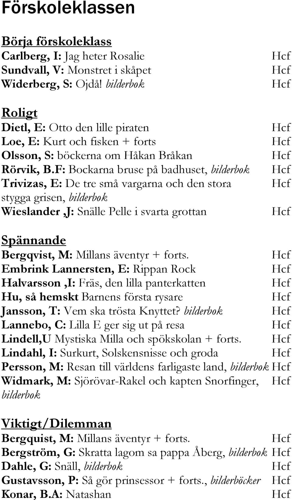 F: Bockarna bruse på badhuset, bilderbok Trivizas, E: De tre små vargarna och den stora stygga grisen, bilderbok Wieslander,J: Snälle Pelle i svarta grottan Spännande Bergqvist, M: Millans äventyr +