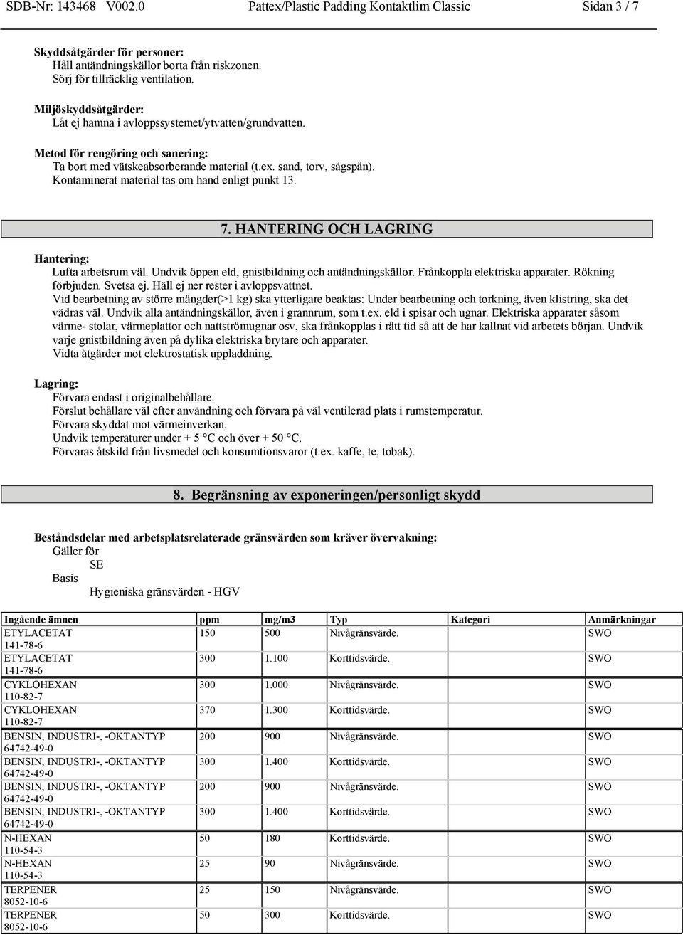 Kontaminerat material tas om hand enligt punkt 13. 7. HANTERING OCH LAGRING Hantering: Lufta arbetsrum väl. Undvik öppen eld, gnistbildning och antändningskällor. Frånkoppla elektriska apparater.