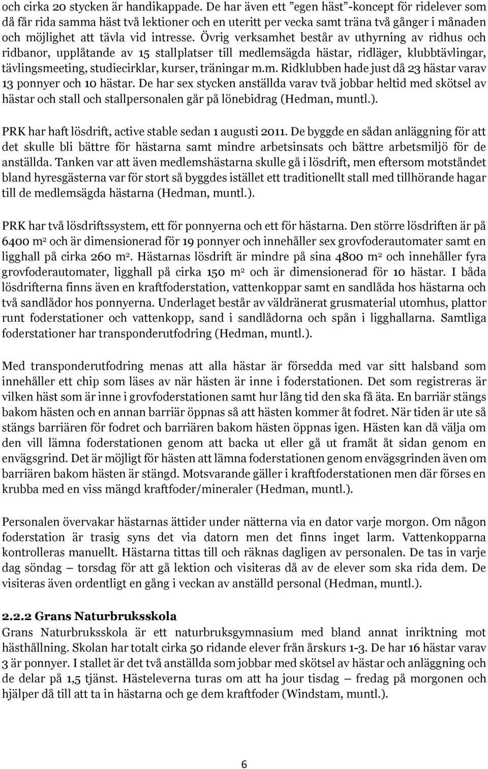 Övrig verksamhet består av uthyrning av ridhus och ridbanor, upplåtande av 15 stallplatser till medlemsägda hästar, ridläger, klubbtävlingar, tävlingsmeeting, studiecirklar, kurser, träningar m.m. Ridklubben hade just då 23 hästar varav 13 ponnyer och 10 hästar.