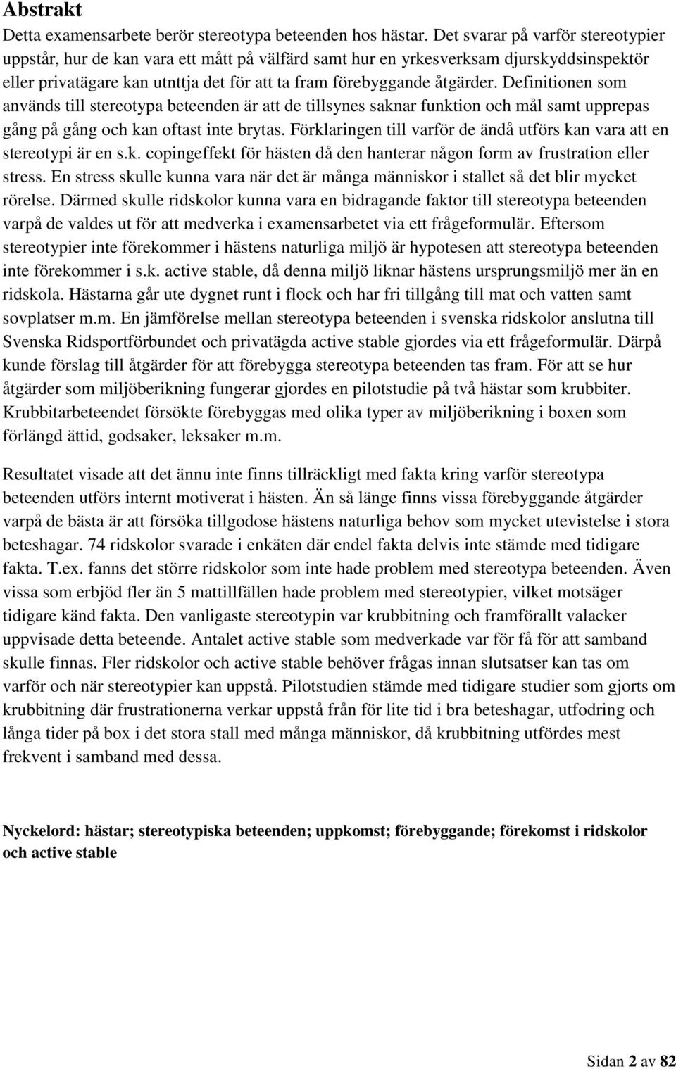 Definitionen som används till stereotypa beteenden är att de tillsynes saknar funktion och mål samt upprepas gång på gång och kan oftast inte brytas.