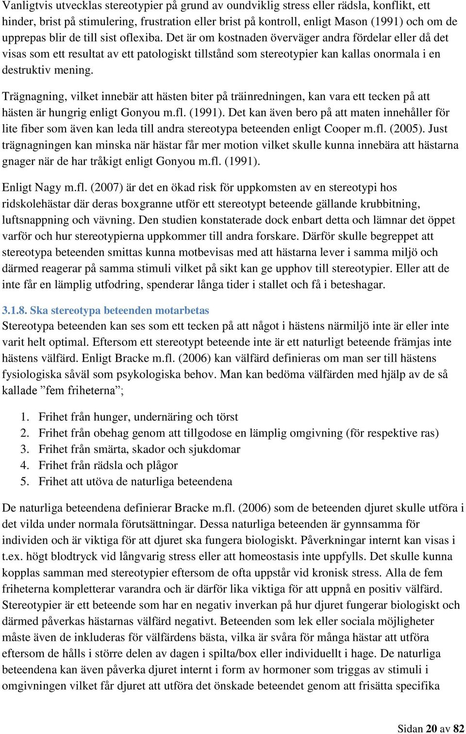 Trägnagning, vilket innebär att hästen biter på träinredningen, kan vara ett tecken på att hästen är hungrig enligt Gonyou m.fl. (1991).