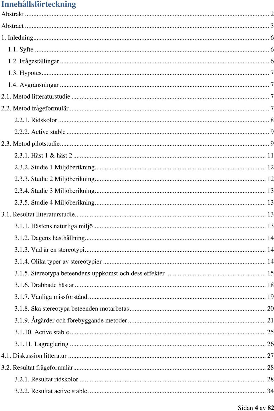 Studie 3 Miljöberikning... 13 2.3.5. Studie 4 Miljöberikning... 13 3.1. Resultat litteraturstudie... 13 3.1.1. Hästens naturliga miljö... 13 3.1.2. Dagens hästhållning... 14 3.1.3. Vad är en stereotypi.