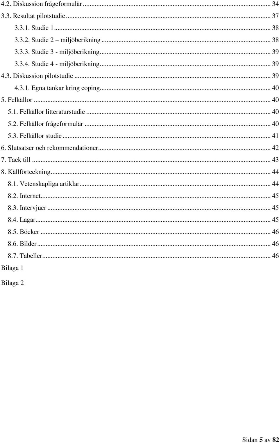 Felkällor frågeformulär... 40 5.3. Felkällor studie... 41 6. Slutsatser och rekommendationer... 42 7. Tack till... 43 8. Källförteckning... 44 8.1. Vetenskapliga artiklar.