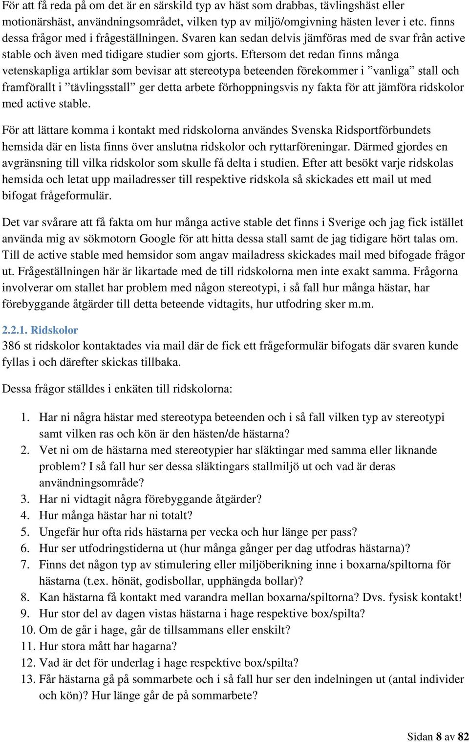 Eftersom det redan finns många vetenskapliga artiklar som bevisar att stereotypa beteenden förekommer i vanliga stall och framförallt i tävlingsstall ger detta arbete förhoppningsvis ny fakta för att