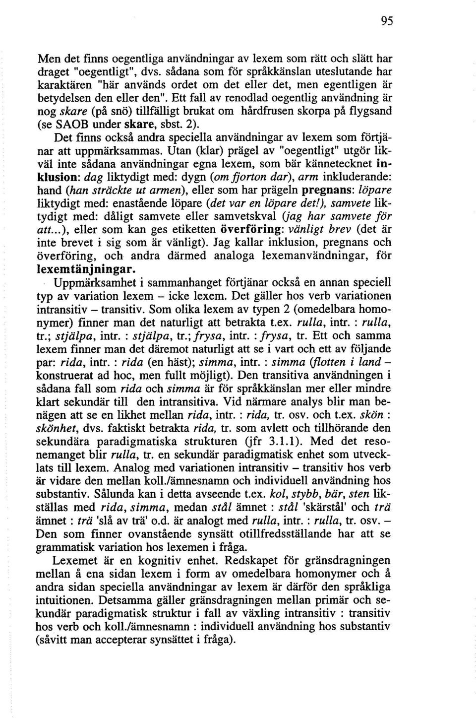 Ett fall av renodlad oegentlig användning är nog skare (på snö) tillfälligt brukat om hårdfrusen skorpa på flygsand (se SAOB under skare, sbst. 2).