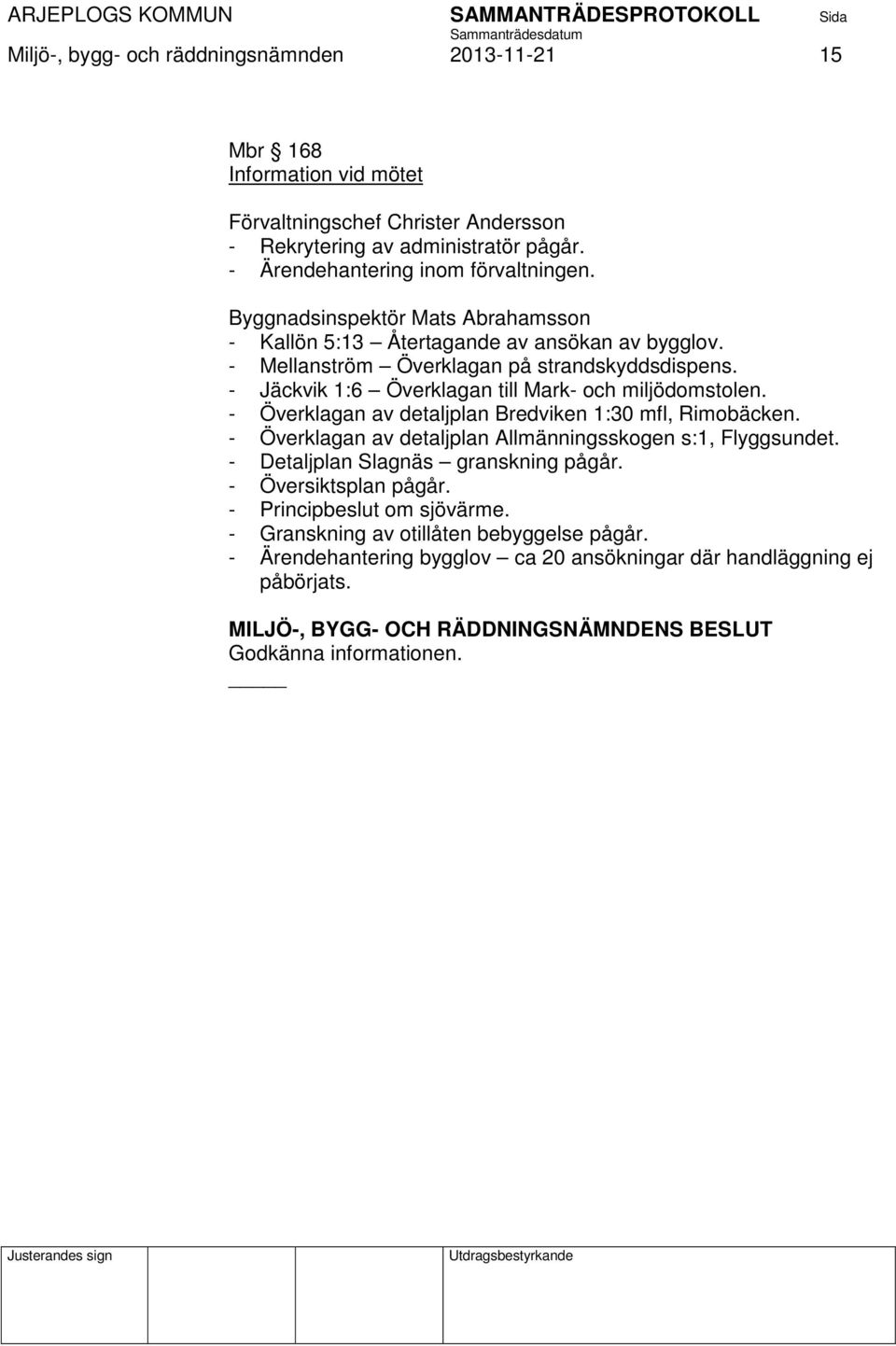 - Jäckvik 1:6 Överklagan till Mark- och miljödomstolen. - Överklagan av detaljplan Bredviken 1:30 mfl, Rimobäcken. - Överklagan av detaljplan Allmänningsskogen s:1, Flyggsundet.