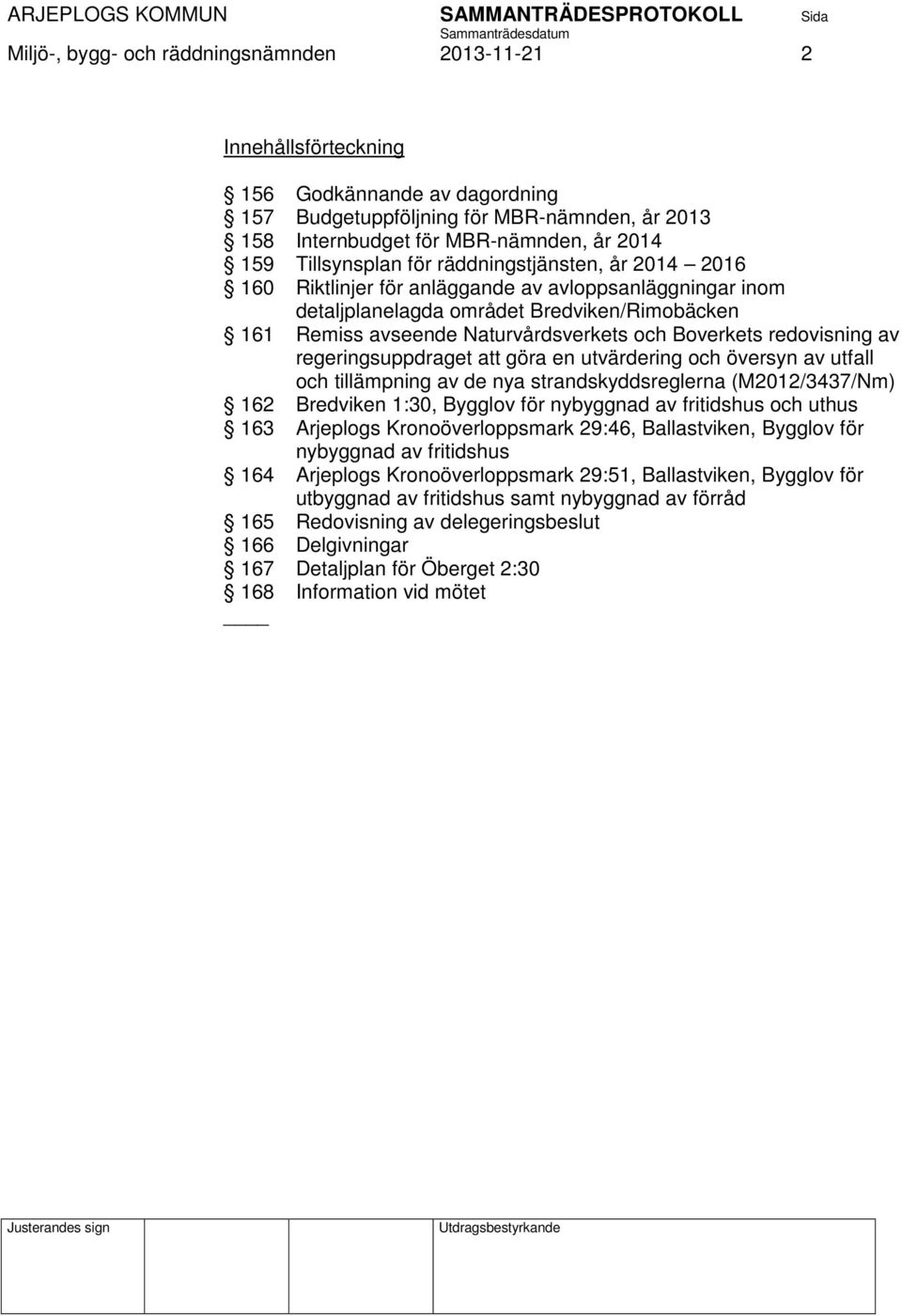 Boverkets redovisning av regeringsuppdraget att göra en utvärdering och översyn av utfall och tillämpning av de nya strandskyddsreglerna (M2012/3437/Nm) 162 Bredviken 1:30, Bygglov för nybyggnad av