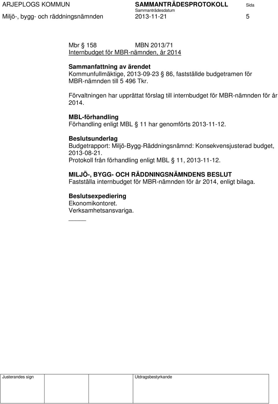 MBL-förhandling Förhandling enligt MBL 11 har genomförts 2013-11-12. Budgetrapport: Miljö-Bygg-Räddningsnämnd: Konsekvensjusterad budget, 2013-08-21.