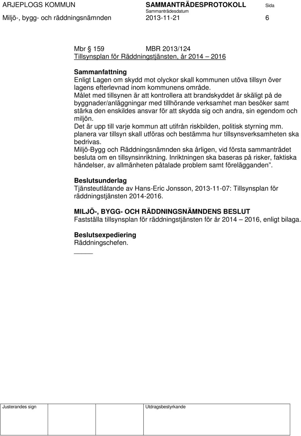 Målet med tillsynen är att kontrollera att brandskyddet är skäligt på de byggnader/anläggningar med tillhörande verksamhet man besöker samt stärka den enskildes ansvar för att skydda sig och andra,