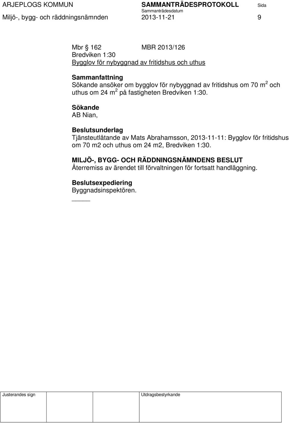 1:30. Sökande AB Nian, Tjänsteutlåtande av Mats Abrahamsson, 2013-11-11: Bygglov för fritidshus om 70 m2 och uthus om 24