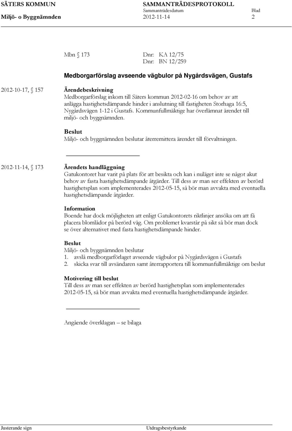 Kommunfullmäktige har överlämnat ärendet till miljö- och byggnämnden. Beslut Miljö- och byggnämnden beslutar återremittera ärendet till förvaltningen.