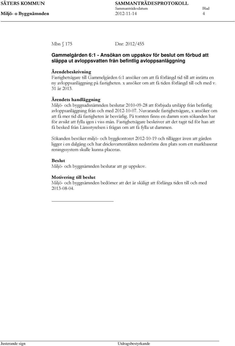 Ärendets handläggning Miljö- och byggnadsnämnden beslutar 2010-09-28 att förbjuda utsläpp avloppsanläggning från och med 2012-10-07.