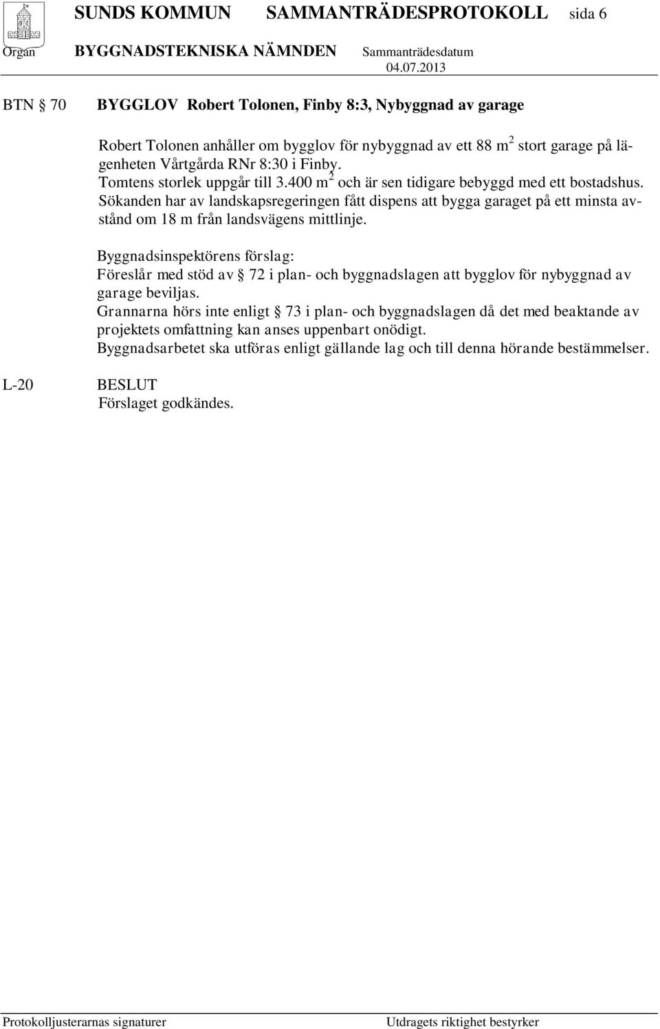 Sökanden har av landskapsregeringen fått dispens att bygga garaget på ett minsta avstånd om 18 m från landsvägens mittlinje.