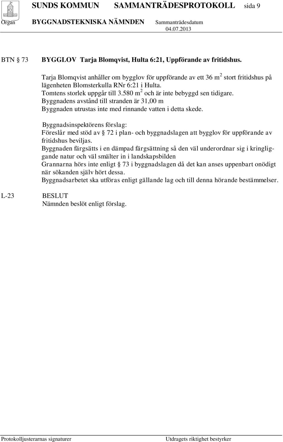 Byggnadens avstånd till stranden är 31,00 m Byggnaden utrustas inte med rinnande vatten i detta skede.