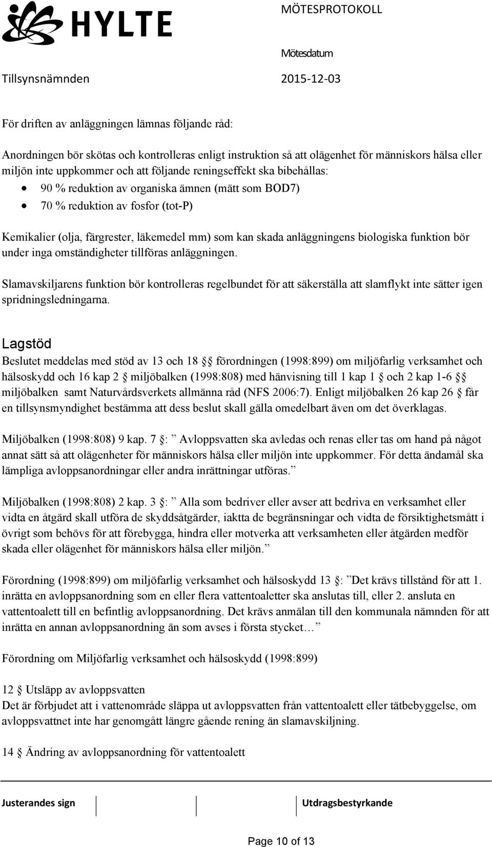 funktion bör under inga omständigheter tillföras anläggningen. Slamavskiljarens funktion bör kontrolleras regelbundet för att säkerställa att slamflykt inte sätter igen spridningsledningarna.