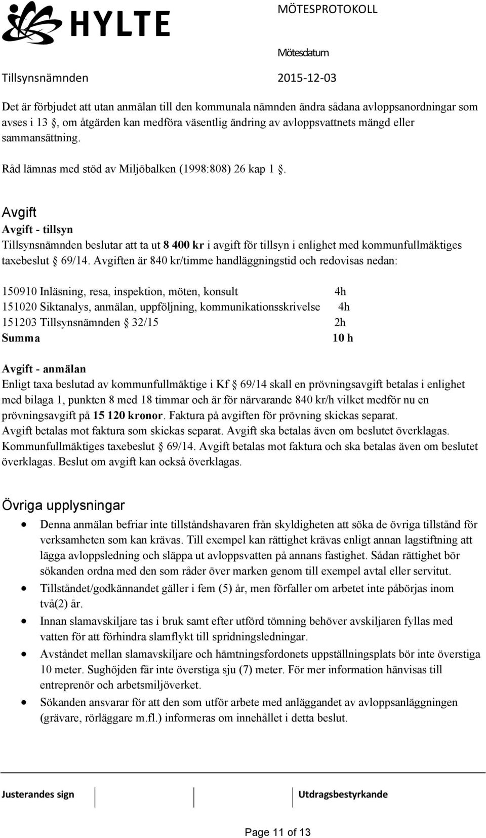 Avgiften är 840 kr/timme handläggningstid och redovisas nedan: 150910 Inläsning, resa, inspektion, möten, konsult 4h 151020 Siktanalys, anmälan, uppföljning, kommunikationsskrivelse 4h 151203