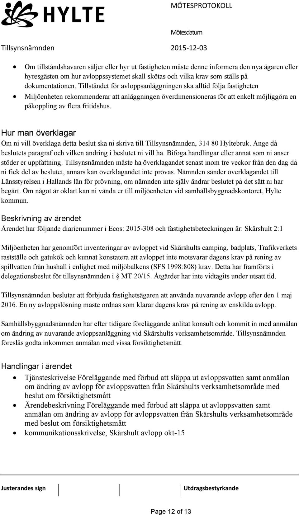 Hur man överklagar Om ni vill överklaga detta beslut ska ni skriva till Tillsynsnämnden, 314 80 Hyltebruk. Ange då beslutets paragraf och vilken ändring i beslutet ni vill ha.