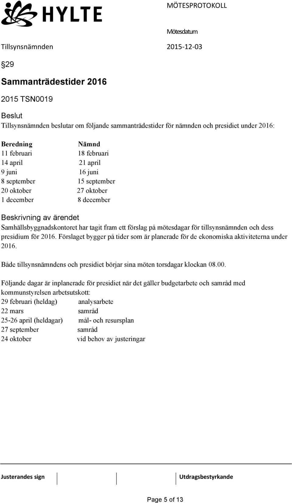 Förslaget bygger på tider som är planerade för de ekonomiska aktiviteterna under 2016. Både tillsynsnämndens och presidiet börjar sina möten torsdagar klockan 08.00.