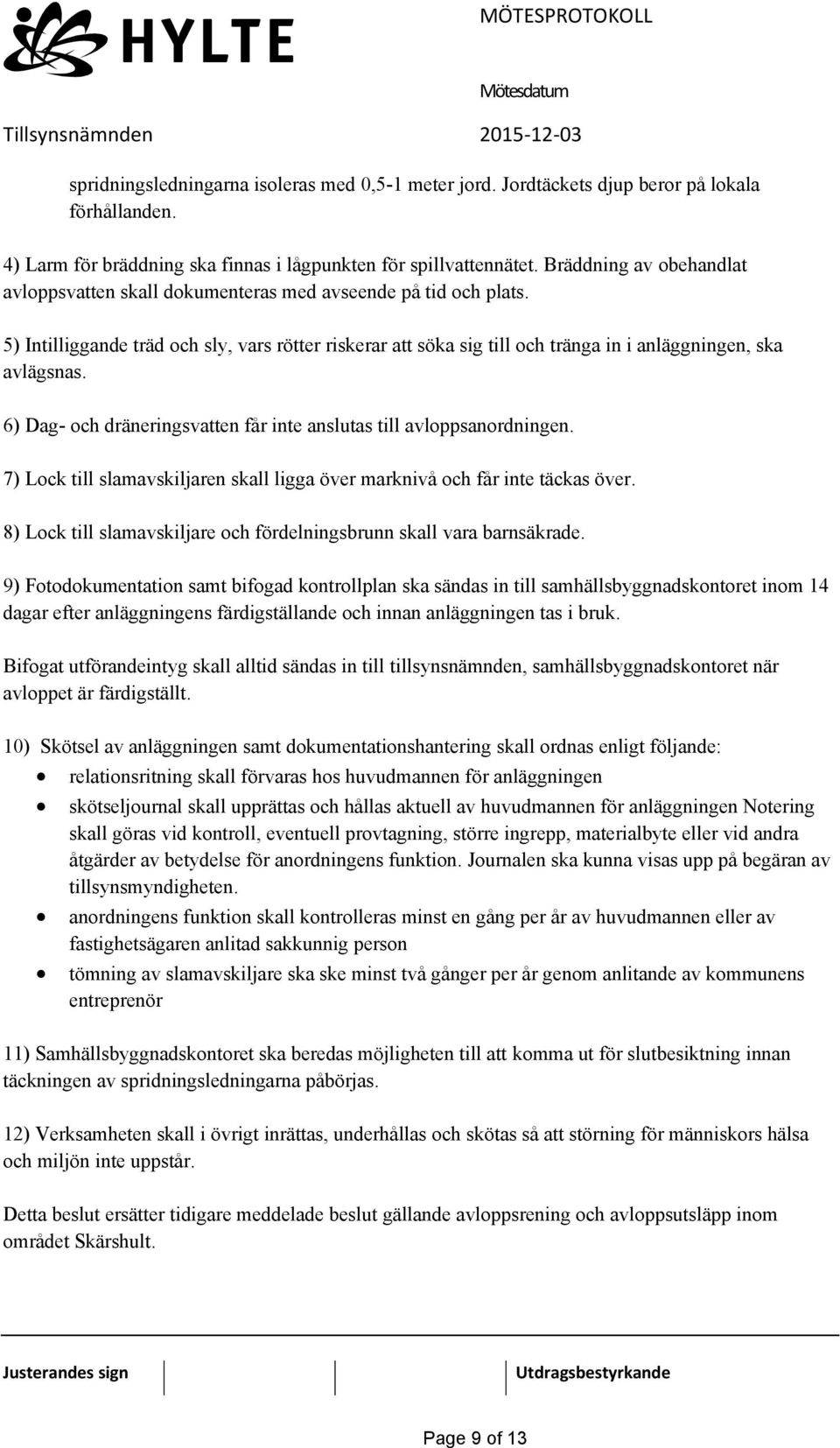 5) Intilliggande träd och sly, vars rötter riskerar att söka sig till och tränga in i anläggningen, ska avlägsnas. 6) Dag- och dräneringsvatten får inte anslutas till avloppsanordningen.