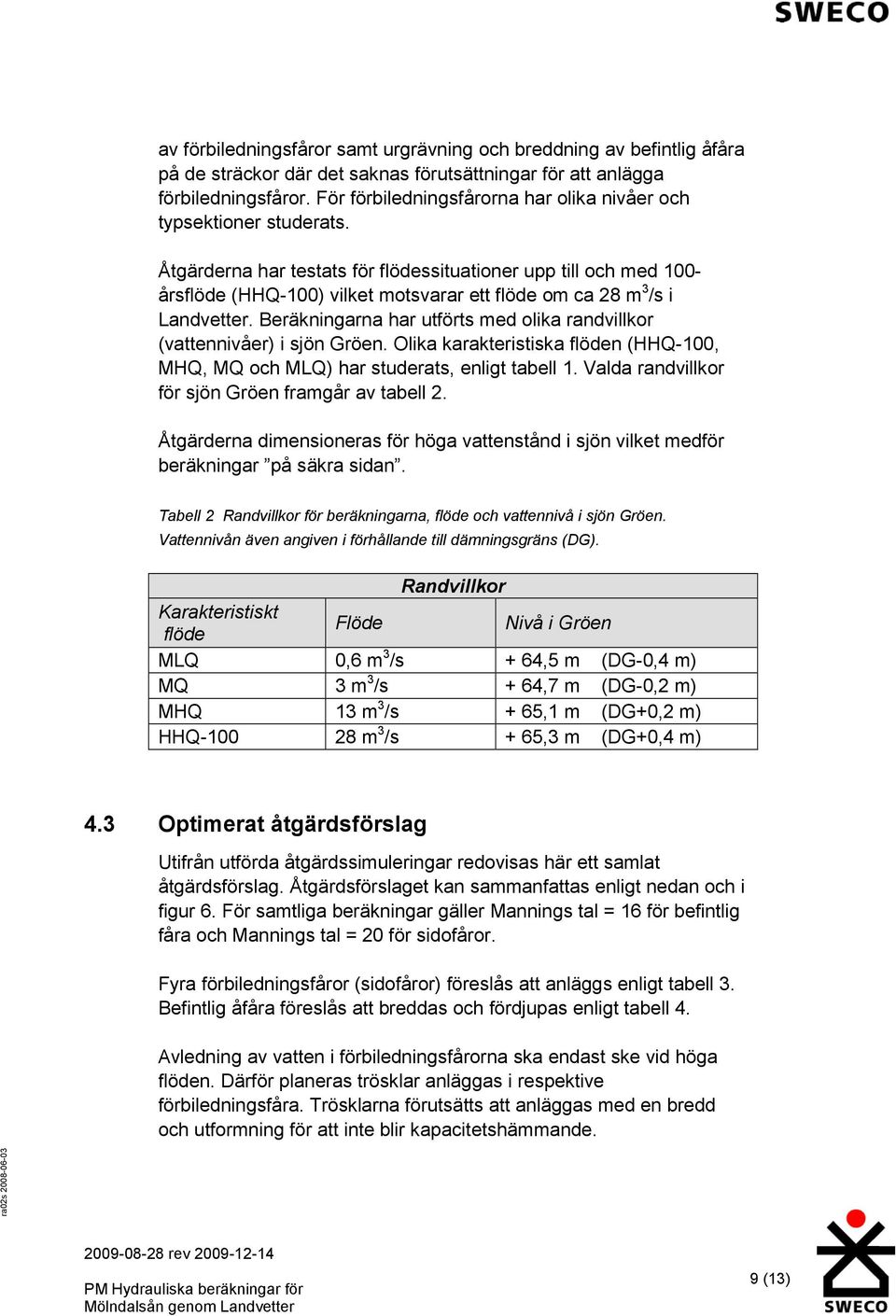 Åtgärderna har testats för flödessituationer upp till och med 100- årsflöde (HHQ-100) vilket motsvarar ett flöde om ca 28 m 3 /s i Landvetter.