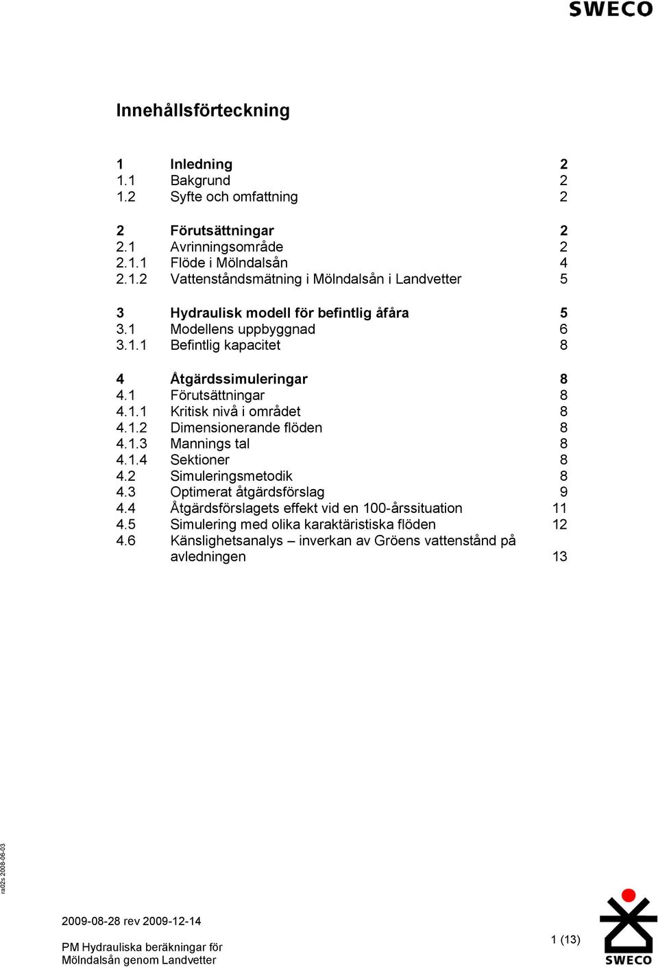 1.4 Sektioner 8 4.2 Simuleringsmetodik 8 4.3 Optimerat åtgärdsförslag 9 4.4 Åtgärdsförslagets effekt vid en 100-årssituation 11 4.