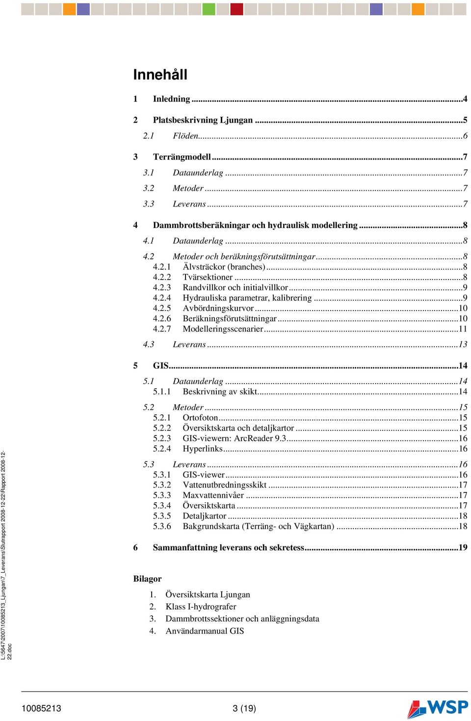 ..9 4.2.5 Avbördningskurvor...10 4.2.6 Beräkningsförutsättningar...10 4.2.7 Modelleringsscenarier...11 4.3 Leverans...13 5 GIS...14 5.1 Dataunderlag...14 5.1.1 Beskrivning av skikt...14 5.2 Metoder.