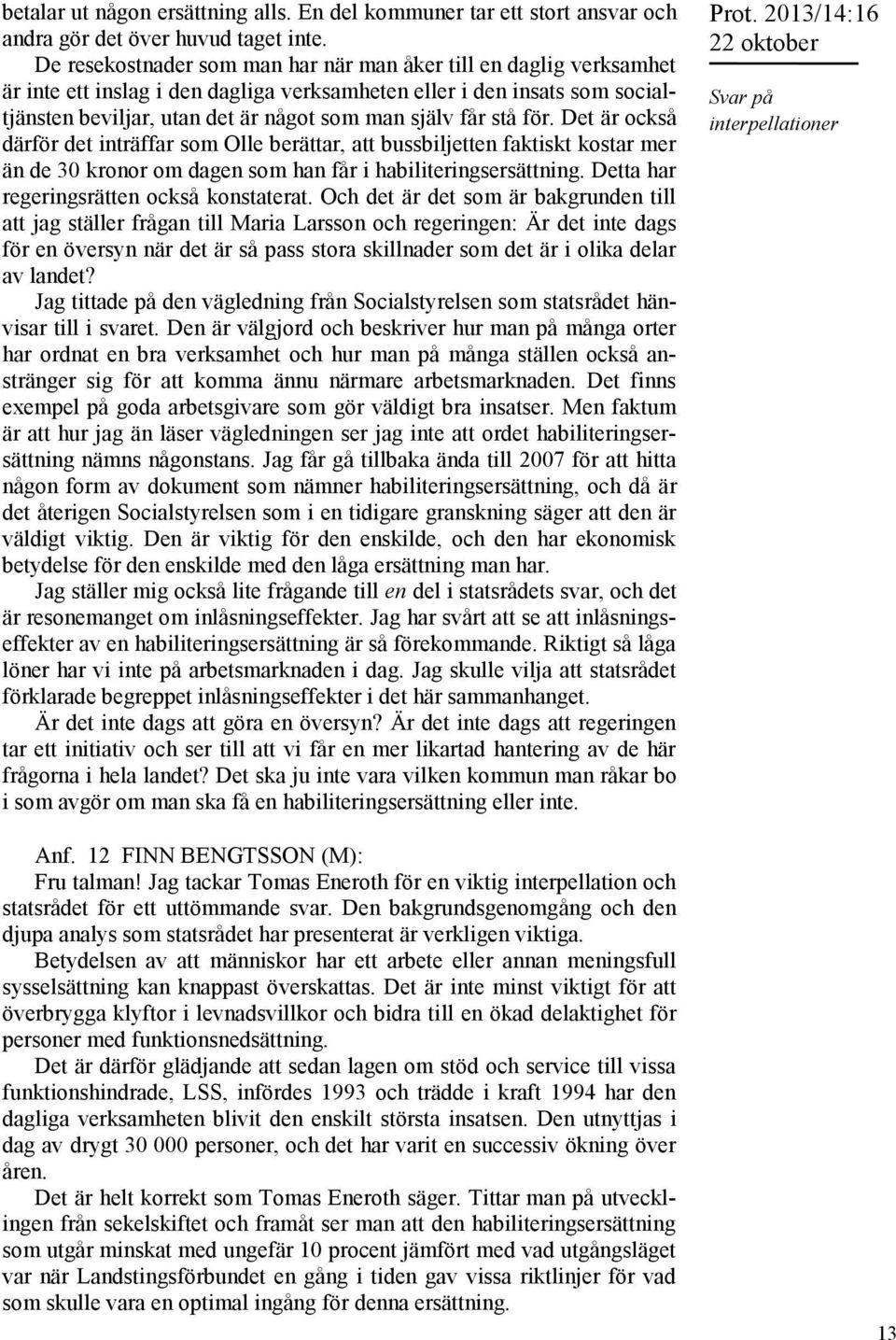 stå för. Det är också därför det inträffar som Olle berättar, att bussbiljetten faktiskt kostar mer än de 30 kronor om dagen som han får i habiliteringsersättning.