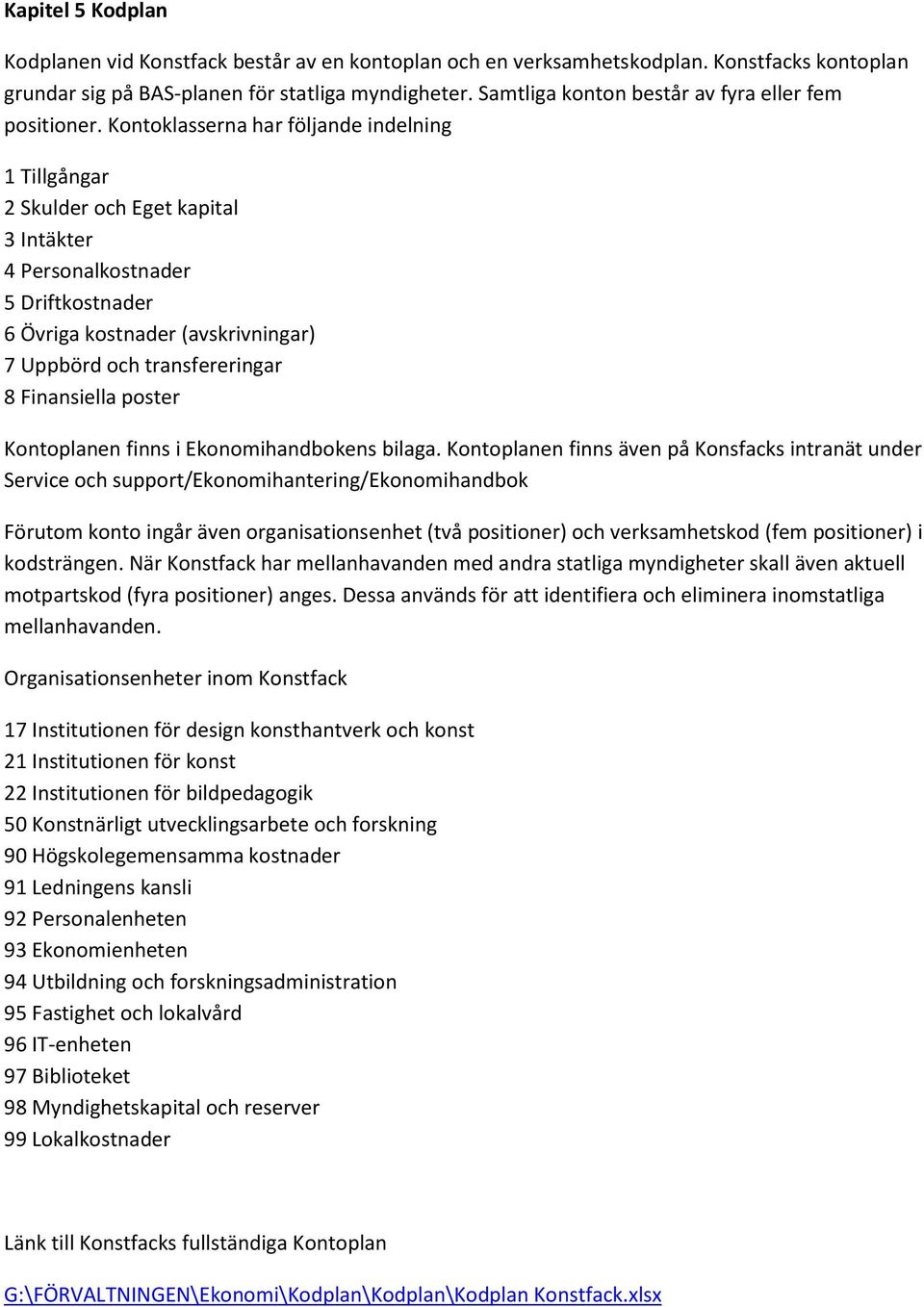 Kontoklasserna har följande indelning 1 Tillgångar 2 Skulder och Eget kapital 3 Intäkter 4 Personalkostnader 5 Driftkostnader 6 Övriga kostnader (avskrivningar) 7 Uppbörd och transfereringar 8