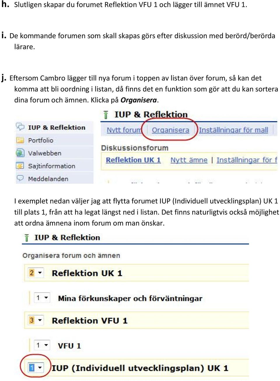 Eftersom Cambro lägger till nya forum i toppen av listan över forum, så kan det komma att bli oordning i listan, då finns det en funktion som gör att