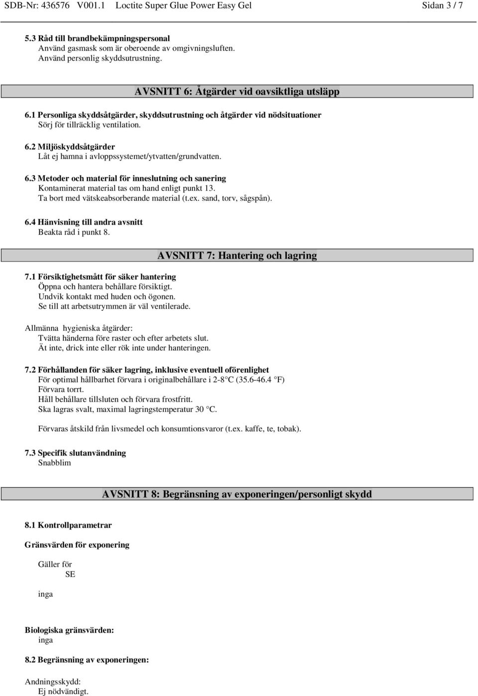 6.3 Metoder och material för inneslutning och sanering Kontaminerat material tas om hand enligt punkt 13. Ta bort med vätskeabsorberande material (t.ex. sand, torv, sågspån). 6.