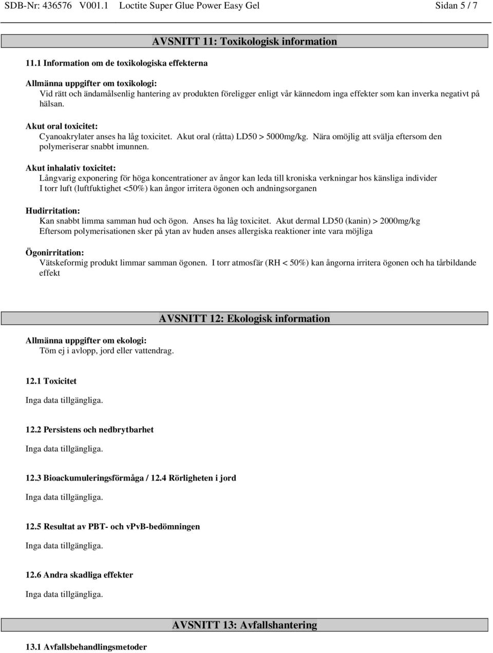 inga effekter som kan inverka negativt på hälsan. Akut oral toxicitet: Cyanoakrylater anses ha låg toxicitet. Akut oral (råtta) LD50 > 5000mg/kg.