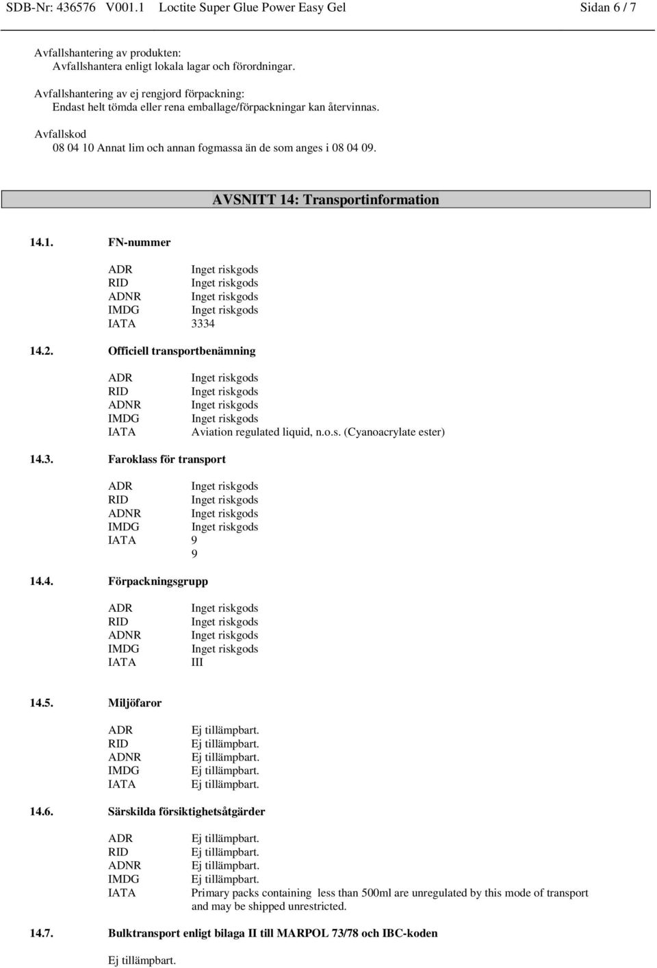 AVSNITT 14: Transportinformation 14.1. FN-nummer 3334 14.2. Officiell transportbenämning Aviation regulated liquid, n.o.s. (Cyanoacrylate ester) 14.3. Faroklass för transport 9 9 14.4. Förpackningsgrupp III 14.